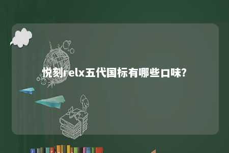 悦刻relx五代国标有哪些口味	
？ 